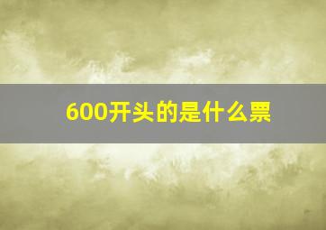 600开头的是什么票