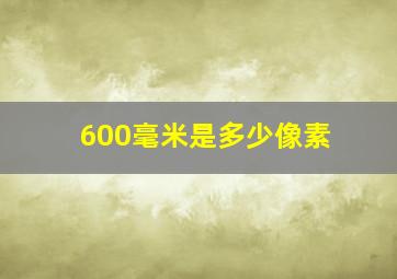 600毫米是多少像素