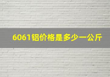 6061铝价格是多少一公斤