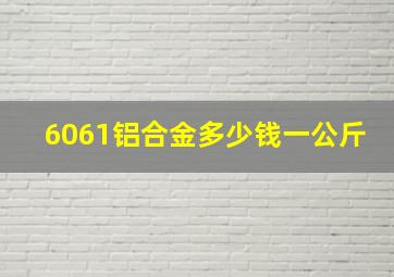 6061铝合金多少钱一公斤