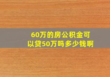 60万的房公积金可以贷50万吗多少钱啊