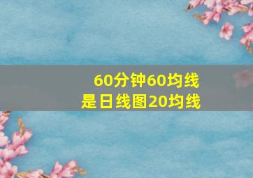 60分钟60均线是日线图20均线