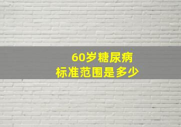 60岁糖尿病标准范围是多少