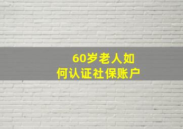 60岁老人如何认证社保账户