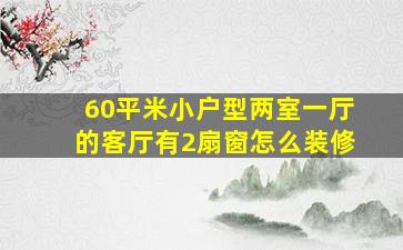 60平米小户型两室一厅的客厅有2扇窗怎么装修