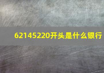 62145220开头是什么银行