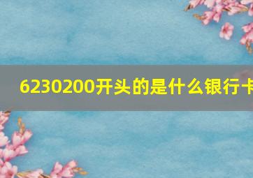 6230200开头的是什么银行卡