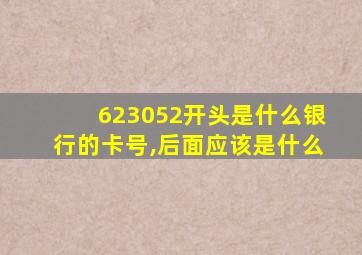 623052开头是什么银行的卡号,后面应该是什么