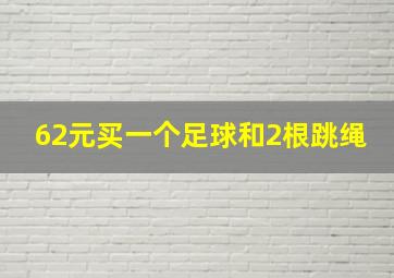 62元买一个足球和2根跳绳