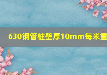 630钢管桩壁厚10mm每米重量