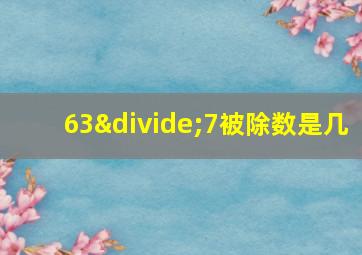 63÷7被除数是几