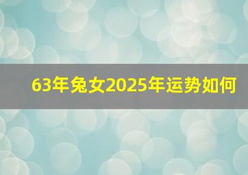 63年兔女2025年运势如何