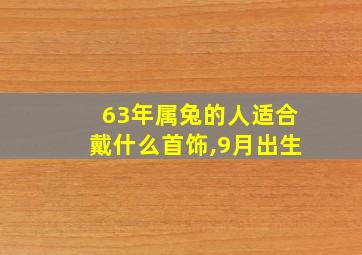 63年属兔的人适合戴什么首饰,9月出生