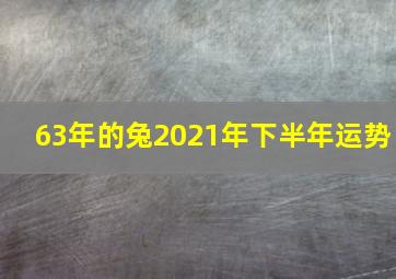 63年的兔2021年下半年运势