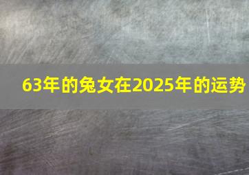 63年的兔女在2025年的运势