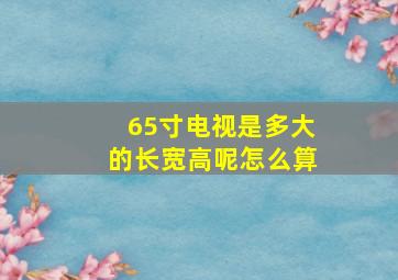 65寸电视是多大的长宽高呢怎么算