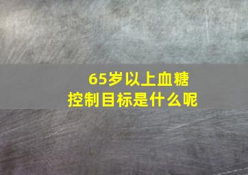 65岁以上血糖控制目标是什么呢