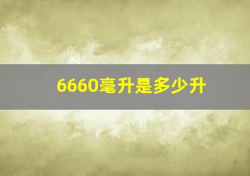 6660毫升是多少升