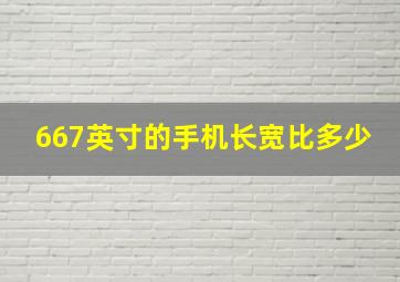 667英寸的手机长宽比多少