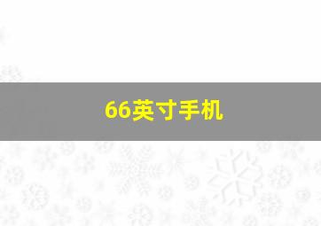 66英寸手机