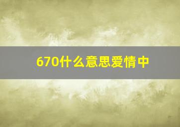 670什么意思爱情中