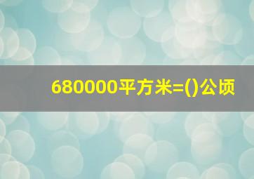 680000平方米=()公顷