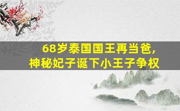 68岁泰国国王再当爸,神秘妃子诞下小王子争权