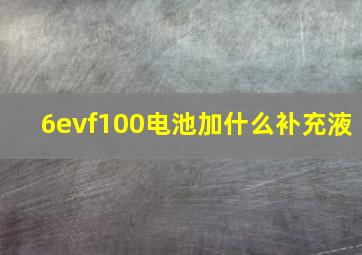 6evf100电池加什么补充液