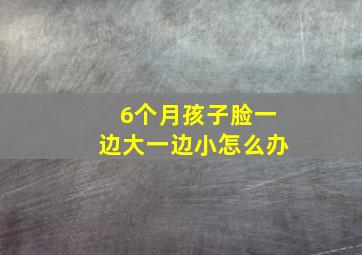 6个月孩子脸一边大一边小怎么办