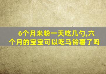 6个月米粉一天吃几勺,六个月的宝宝可以吃马铃薯了吗