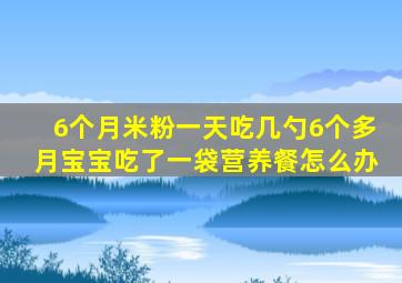 6个月米粉一天吃几勺6个多月宝宝吃了一袋营养餐怎么办