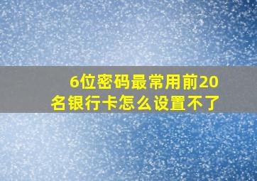 6位密码最常用前20名银行卡怎么设置不了