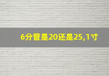 6分管是20还是25,1寸