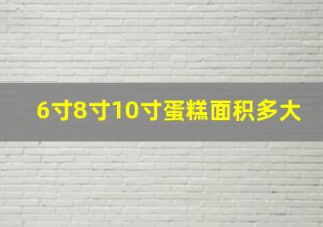 6寸8寸10寸蛋糕面积多大