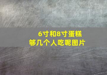 6寸和8寸蛋糕够几个人吃呢图片