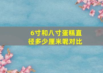 6寸和八寸蛋糕直径多少厘米呢对比