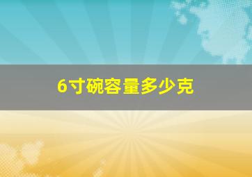 6寸碗容量多少克