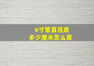 6寸管直径是多少厘米怎么算