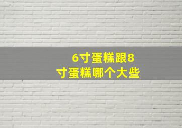 6寸蛋糕跟8寸蛋糕哪个大些