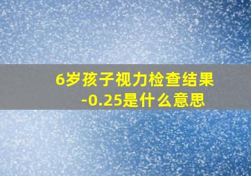 6岁孩子视力检查结果-0.25是什么意思