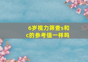 6岁视力筛查s和c的参考值一样吗