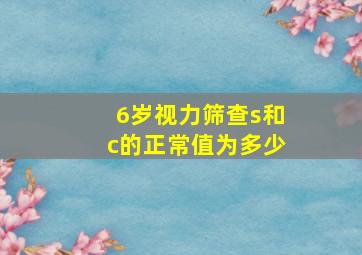 6岁视力筛查s和c的正常值为多少