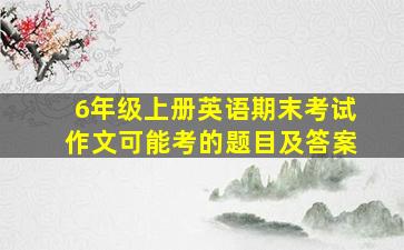 6年级上册英语期末考试作文可能考的题目及答案