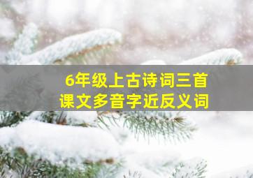 6年级上古诗词三首课文多音字近反义词