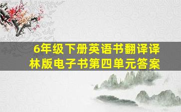 6年级下册英语书翻译译林版电子书第四单元答案