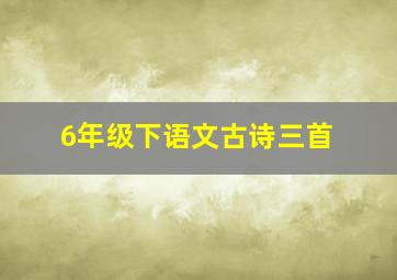 6年级下语文古诗三首