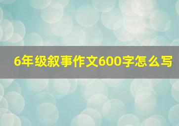 6年级叙事作文600字怎么写