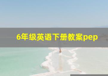 6年级英语下册教案pep