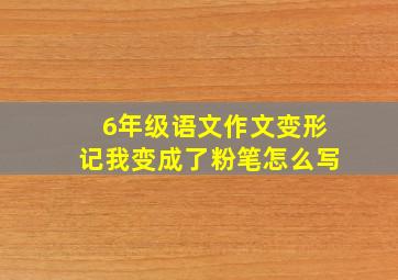 6年级语文作文变形记我变成了粉笔怎么写