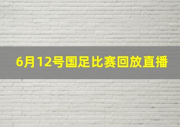 6月12号国足比赛回放直播